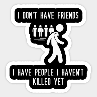 I don't have friends, I have people I haven't killed yet Sticker